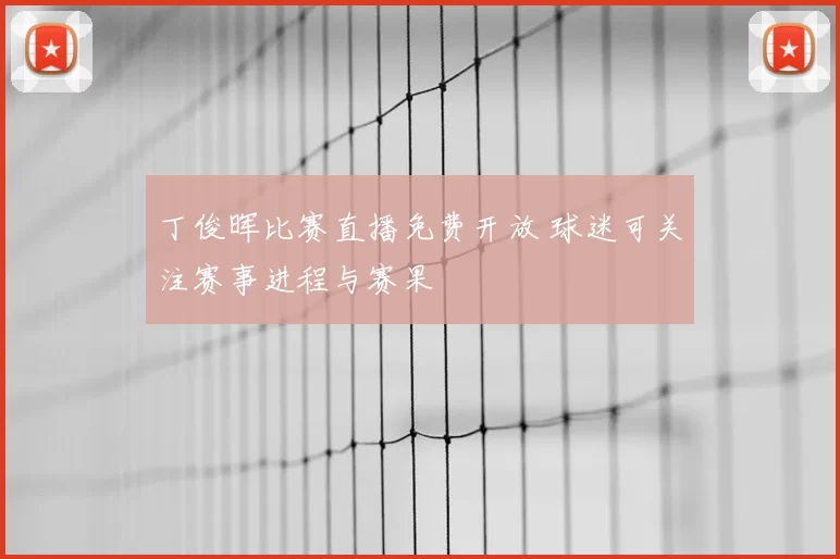 丁俊晖比赛直播免费开放 球迷可关注赛事进程与赛果