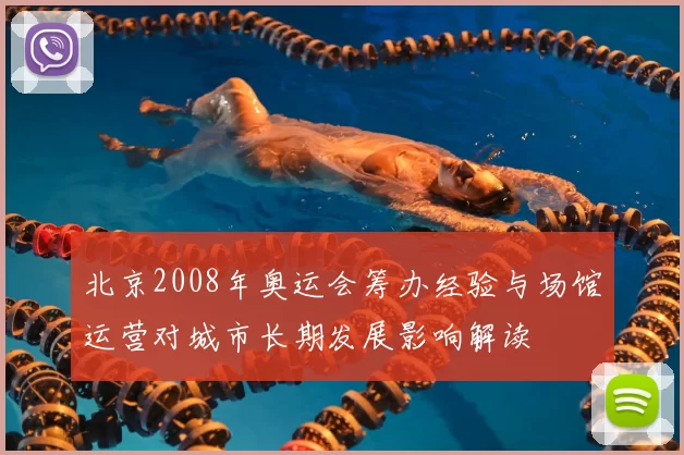 北京2008年奥运会筹办经验与场馆运营对城市长期发展影响解读