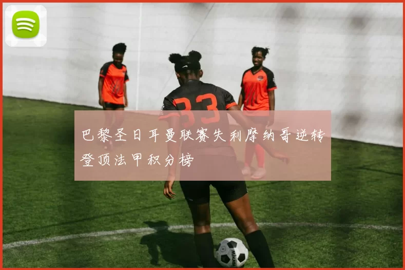巴黎圣日耳曼联赛失利摩纳哥逆转登顶法甲积分榜