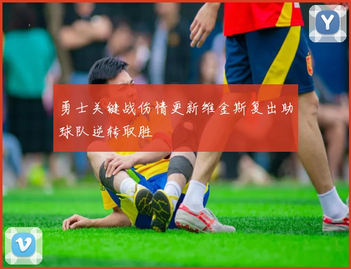 勇士关键战伤情更新维金斯复出助球队逆转取胜