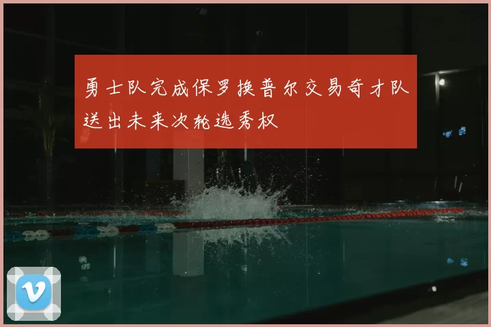 勇士队完成保罗换普尔交易奇才队送出未来次轮选秀权