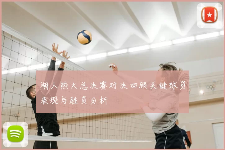 湖人热火总决赛对决回顾关键球员表现与胜负分析