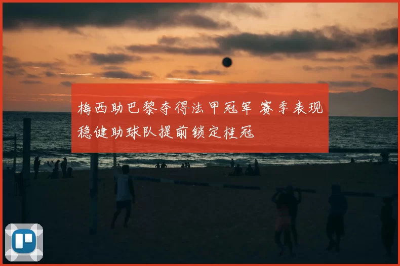 梅西助巴黎夺得法甲冠军 赛季表现稳健助球队提前锁定桂冠