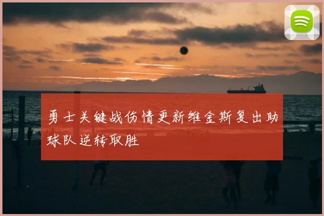 勇士关键战伤情更新维金斯复出助球队逆转取胜