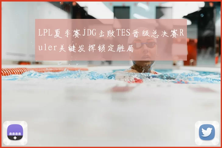 LPL夏季赛JDG击败TES晋级总决赛Ruler关键发挥锁定胜局