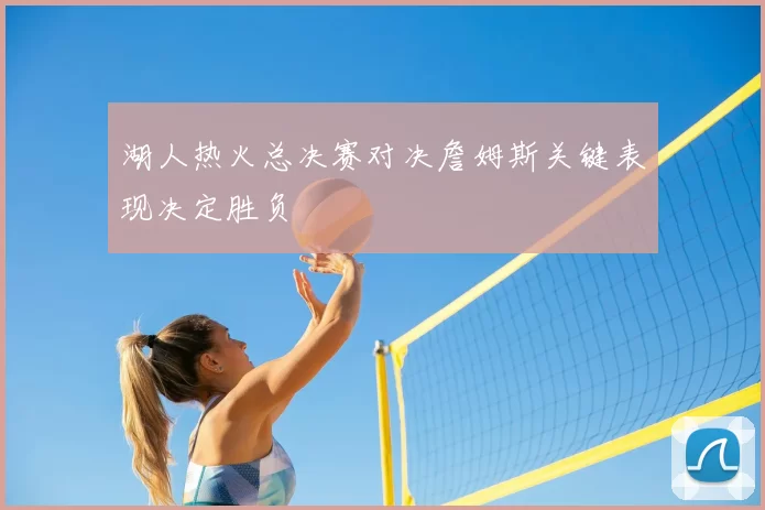 湖人热火总决赛对决詹姆斯关键表现决定胜负