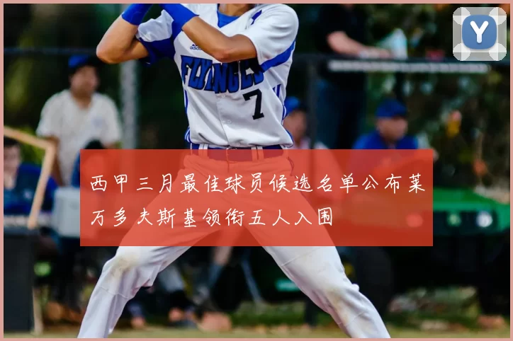 西甲三月最佳球员候选名单公布莱万多夫斯基领衔五人入围