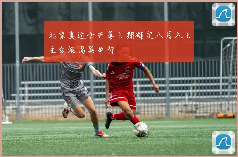 北京奥运会开幕日期确定八月八日主会场鸟巢举行