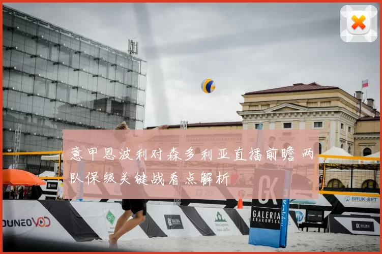 意甲恩波利对森多利亚直播前瞻 两队保级关键战看点解析