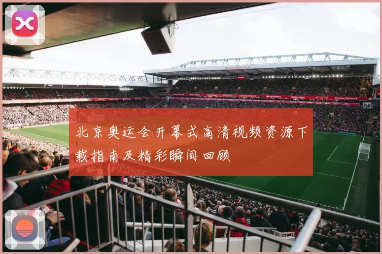 北京奥运会开幕式高清视频资源下载指南及精彩瞬间回顾