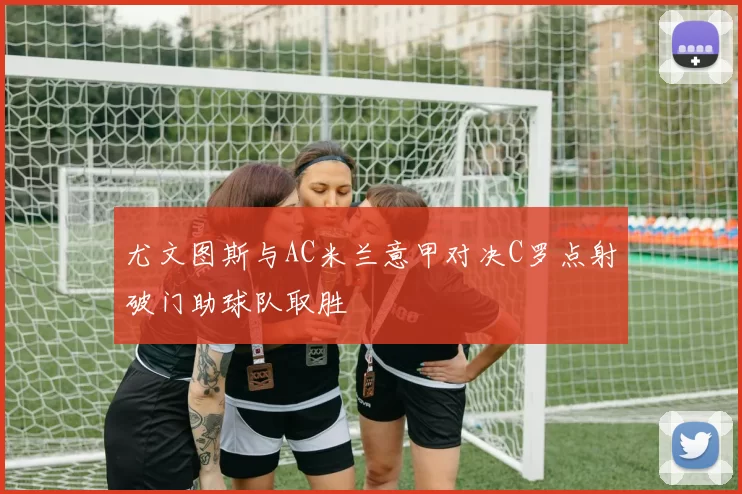 尤文图斯与AC米兰意甲对决C罗点射破门助球队取胜