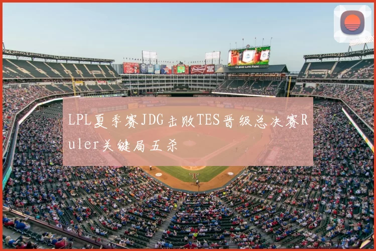 LPL夏季赛JDG击败TES晋级总决赛Ruler关键局五杀