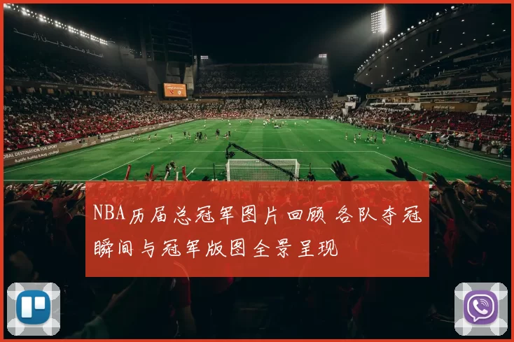 NBA历届总冠军图片回顾 各队夺冠瞬间与冠军版图全景呈现