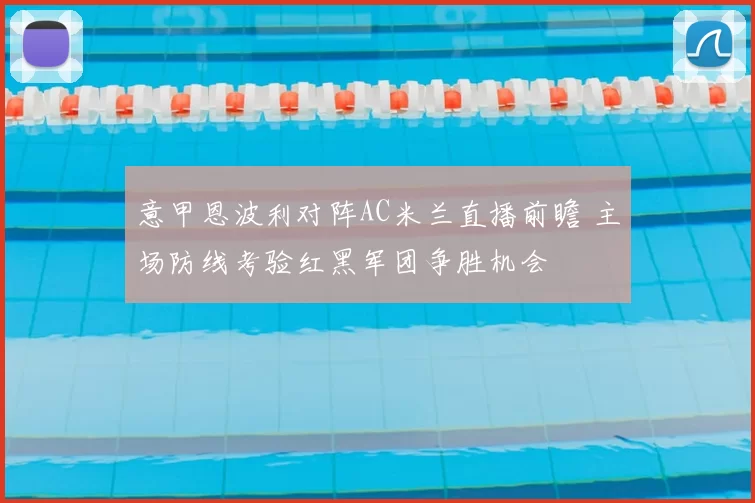 意甲恩波利对阵AC米兰直播前瞻 主场防线考验红黑军团争胜机会