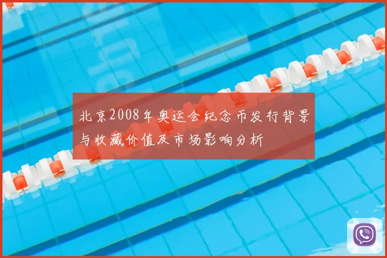 北京2008年奥运会纪念币发行背景与收藏价值及市场影响分析