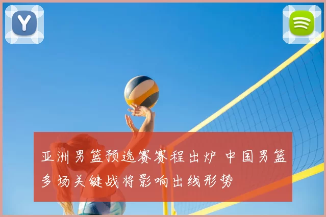 亚洲男篮预选赛赛程出炉 中国男篮多场关键战将影响出线形势