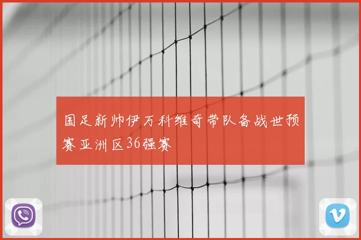 国足新帅伊万科维奇带队备战世预赛亚洲区36强赛