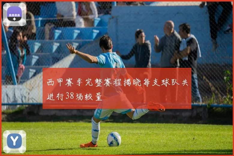 西甲赛季完整赛程揭晓每支球队共进行38场较量
