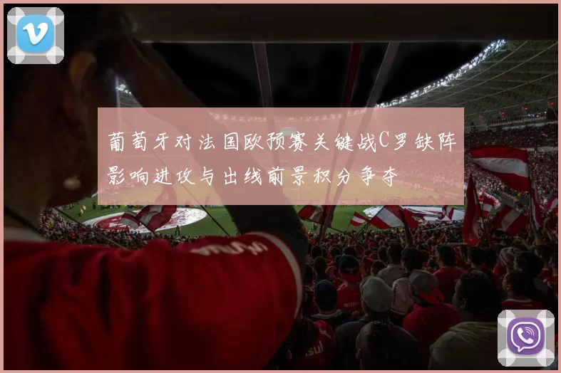 葡萄牙对法国欧预赛关键战C罗缺阵影响进攻与出线前景积分争夺