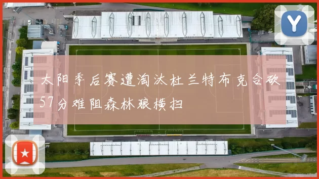 太阳季后赛遭淘汰杜兰特布克合砍57分难阻森林狼横扫