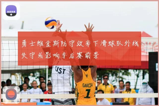 勇士维金斯防守效率下滑球队外线失守或影响季后赛前景